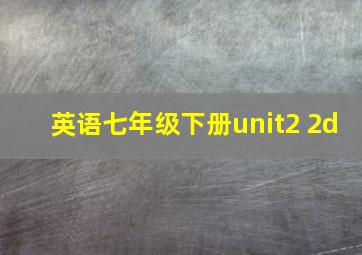 英语七年级下册unit2 2d